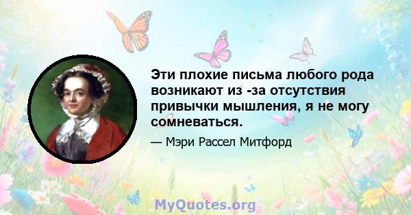 Эти плохие письма любого рода возникают из -за отсутствия привычки мышления, я не могу сомневаться.