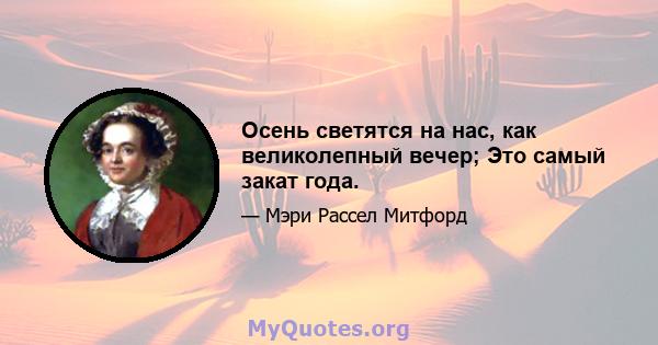 Осень светятся на нас, как великолепный вечер; Это самый закат года.