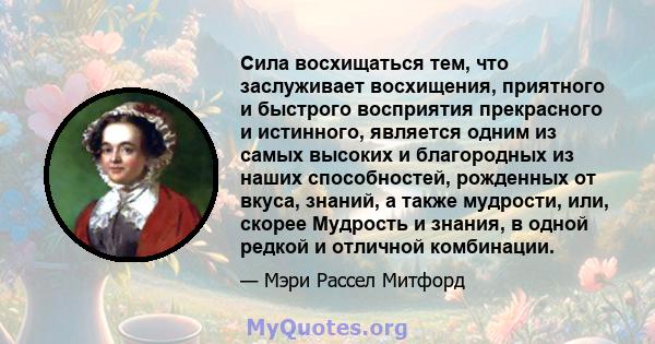 Сила восхищаться тем, что заслуживает восхищения, приятного и быстрого восприятия прекрасного и истинного, является одним из самых высоких и благородных из наших способностей, рожденных от вкуса, знаний, а также