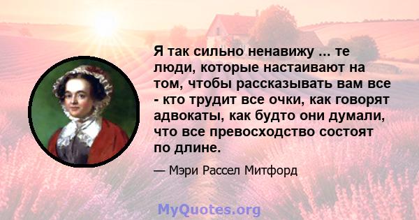 Я так сильно ненавижу ... те люди, которые настаивают на том, чтобы рассказывать вам все - кто трудит все очки, как говорят адвокаты, как будто они думали, что все превосходство состоят по длине.