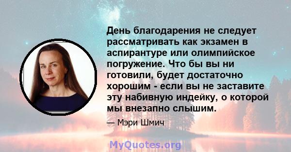 День благодарения не следует рассматривать как экзамен в аспирантуре или олимпийское погружение. Что бы вы ни готовили, будет достаточно хорошим - если вы не заставите эту набивную индейку, о которой мы внезапно слышим.