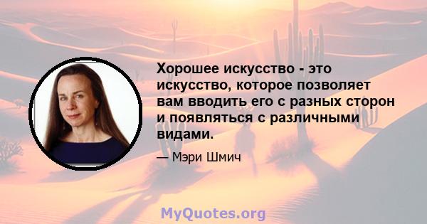 Хорошее искусство - это искусство, которое позволяет вам вводить его с разных сторон и появляться с различными видами.