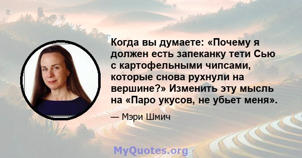 Когда вы думаете: «Почему я должен есть запеканку тети Сью с картофельными чипсами, которые снова рухнули на вершине?» Изменить эту мысль на «Паро укусов, не убьет меня».