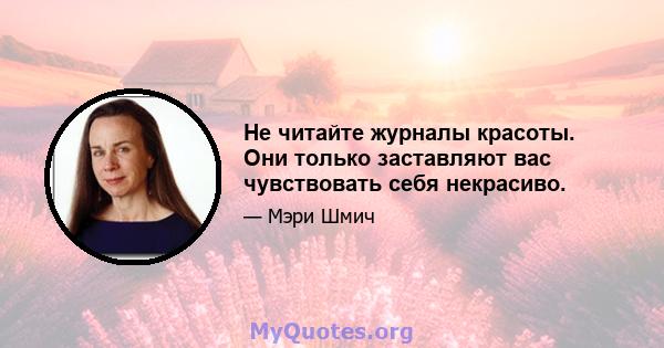 Не читайте журналы красоты. Они только заставляют вас чувствовать себя некрасиво.