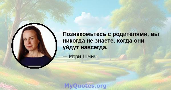 Познакомьтесь с родителями, вы никогда не знаете, когда они уйдут навсегда.