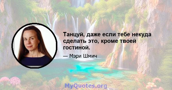 Танцуй, даже если тебе некуда сделать это, кроме твоей гостиной.