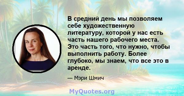 В средний день мы позволяем себе художественную литературу, которой у нас есть часть нашего рабочего места. Это часть того, что нужно, чтобы выполнить работу. Более глубоко, мы знаем, что все это в аренде.