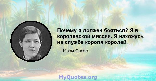 Почему я должен бояться? Я в королевской миссии. Я нахожусь на службе короля королей.