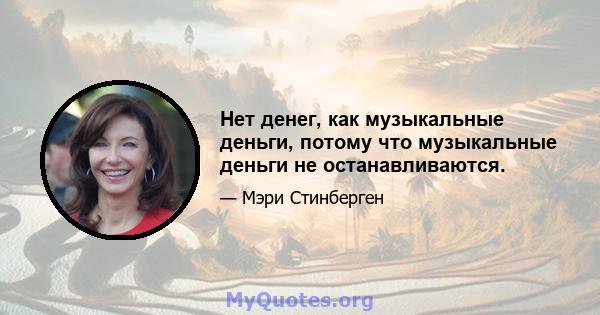 Нет денег, как музыкальные деньги, потому что музыкальные деньги не останавливаются.