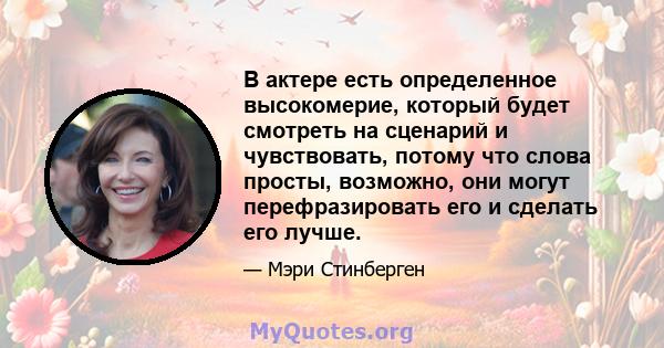 В актере есть определенное высокомерие, который будет смотреть на сценарий и чувствовать, потому что слова просты, возможно, они могут перефразировать его и сделать его лучше.