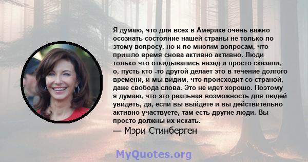 Я думаю, что для всех в Америке очень важно осознать состояние нашей страны не только по этому вопросу, но и по многим вопросам, что пришло время снова активно активно. Люди только что откидывались назад и просто