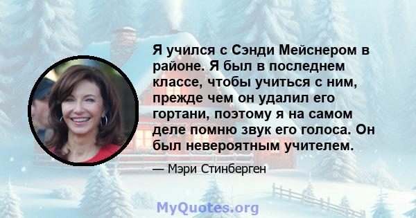 Я учился с Сэнди Мейснером в районе. Я был в последнем классе, чтобы учиться с ним, прежде чем он удалил его гортани, поэтому я на самом деле помню звук его голоса. Он был невероятным учителем.