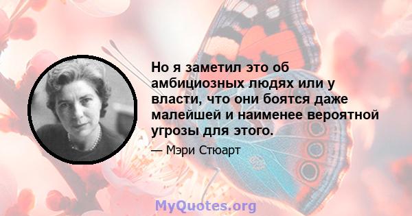 Но я заметил это об амбициозных людях или у власти, что они боятся даже малейшей и наименее вероятной угрозы для этого.