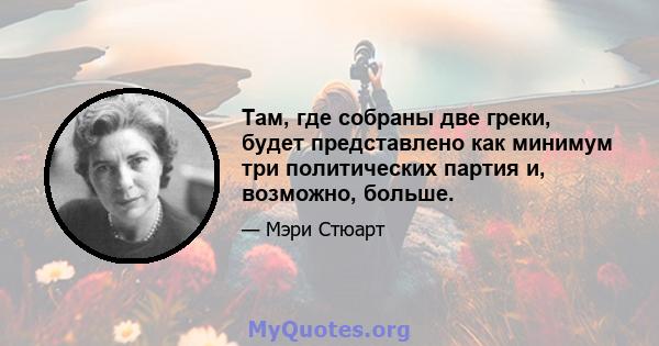 Там, где собраны две греки, будет представлено как минимум три политических партия и, возможно, больше.