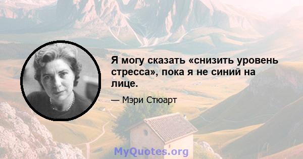 Я могу сказать «снизить уровень стресса», пока я не синий на лице.