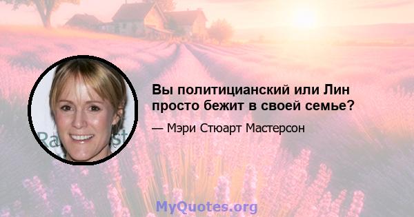 Вы политицианский или Лин просто бежит в своей семье?