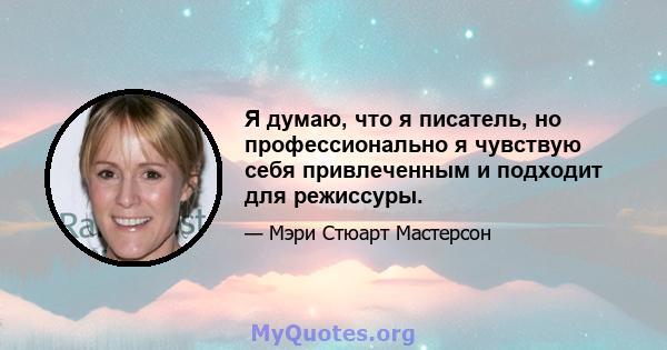 Я думаю, что я писатель, но профессионально я чувствую себя привлеченным и подходит для режиссуры.