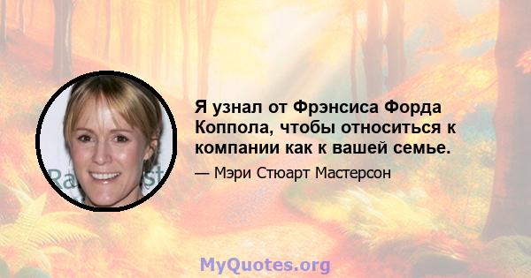 Я узнал от Фрэнсиса Форда Коппола, чтобы относиться к компании как к вашей семье.