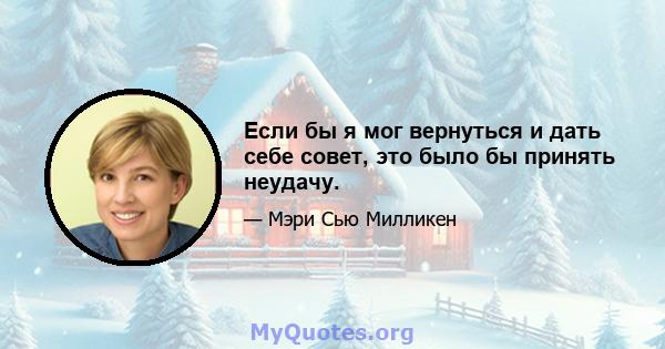 Если бы я мог вернуться и дать себе совет, это было бы принять неудачу.