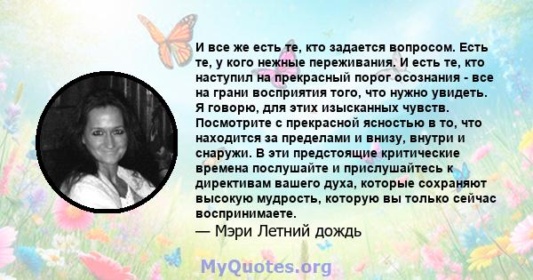 И все же есть те, кто задается вопросом. Есть те, у кого нежные переживания. И есть те, кто наступил на прекрасный порог осознания - все на грани восприятия того, что нужно увидеть. Я говорю, для этих изысканных чувств. 