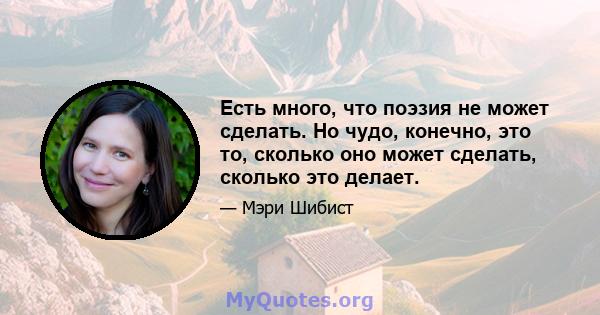 Есть много, что поэзия не может сделать. Но чудо, конечно, это то, сколько оно может сделать, сколько это делает.