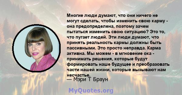 Многие люди думают, что они ничего не могут сделать, чтобы изменить свою карму - она ​​предопределена, поэтому зачем пытаться изменить свою ситуацию? Это то, что пугает людей. Эти люди думают, что принять реальность