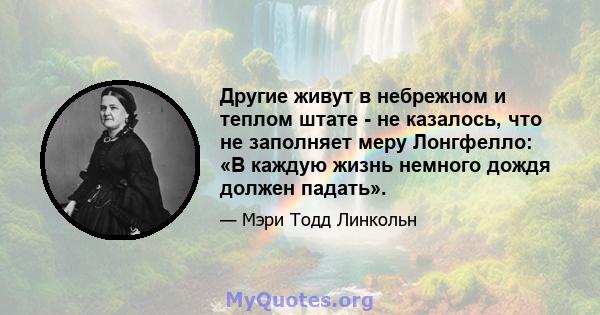 Другие живут в небрежном и теплом штате - не казалось, что не заполняет меру Лонгфелло: «В каждую жизнь немного дождя должен падать».