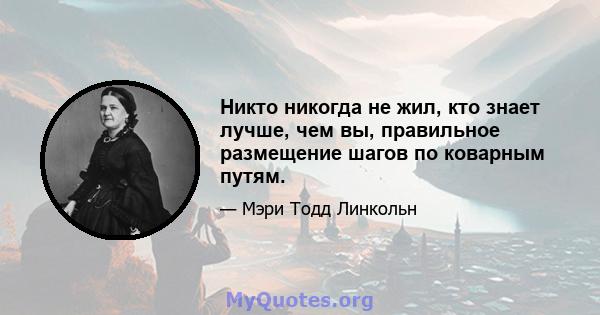 Никто никогда не жил, кто знает лучше, чем вы, правильное размещение шагов по коварным путям.