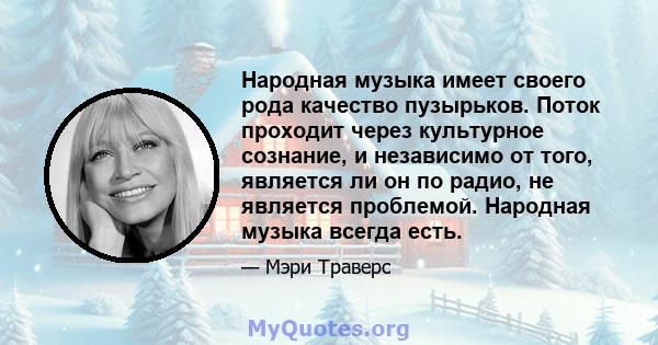 Народная музыка имеет своего рода качество пузырьков. Поток проходит через культурное сознание, и независимо от того, является ли он по радио, не является проблемой. Народная музыка всегда есть.