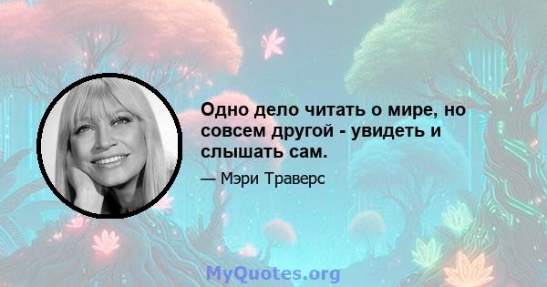 Одно дело читать о мире, но совсем другой - увидеть и слышать сам.