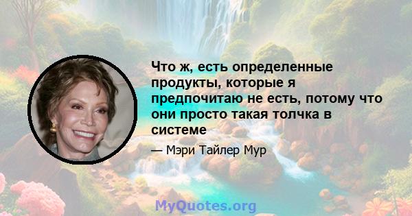 Что ж, есть определенные продукты, которые я предпочитаю не есть, потому что они просто такая толчка в системе