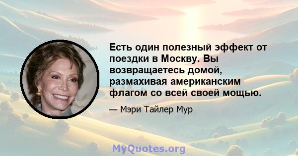 Есть один полезный эффект от поездки в Москву. Вы возвращаетесь домой, размахивая американским флагом со всей своей мощью.