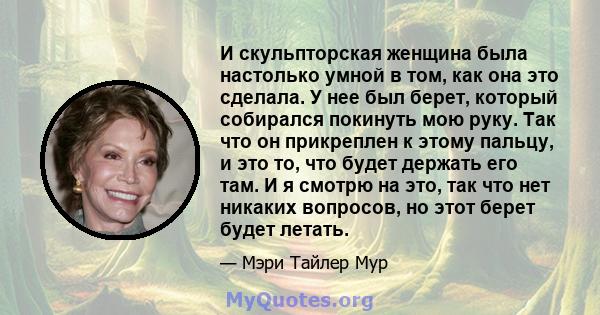 И скульпторская женщина была настолько умной в том, как она это сделала. У нее был берет, который собирался покинуть мою руку. Так что он прикреплен к этому пальцу, и это то, что будет держать его там. И я смотрю на