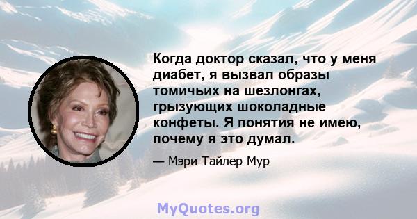 Когда доктор сказал, что у меня диабет, я вызвал образы томичьих на шезлонгах, грызующих шоколадные конфеты. Я понятия не имею, почему я это думал.