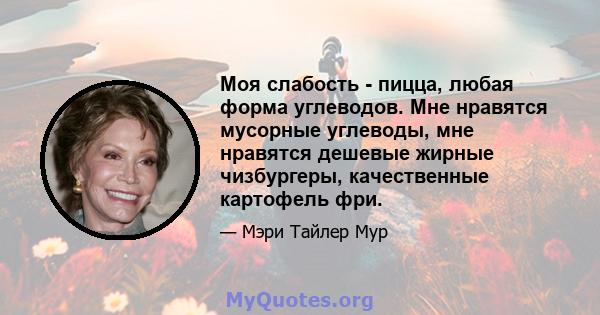 Моя слабость - пицца, любая форма углеводов. Мне нравятся мусорные углеводы, мне нравятся дешевые жирные чизбургеры, качественные картофель фри.