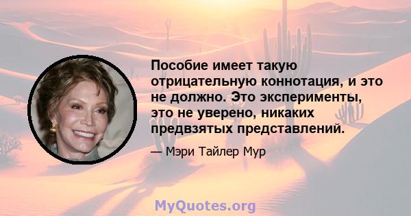 Пособие имеет такую ​​отрицательную коннотация, и это не должно. Это эксперименты, это не уверено, никаких предвзятых представлений.