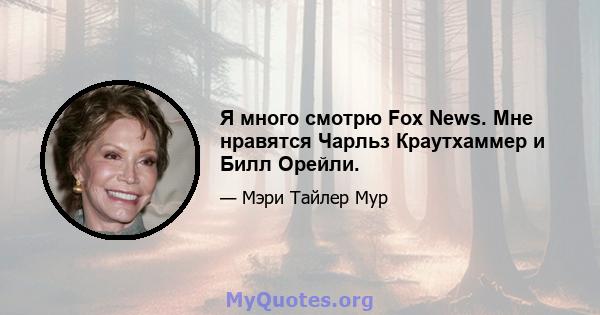 Я много смотрю Fox News. Мне нравятся Чарльз Краутхаммер и Билл Орейли.