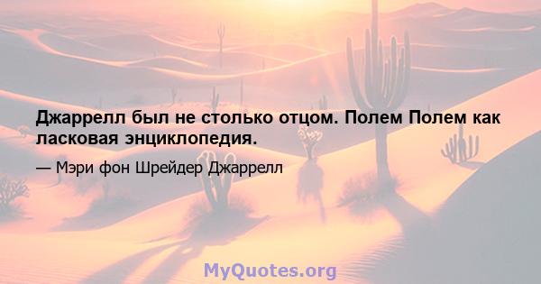 Джаррелл был не столько отцом. Полем Полем как ласковая энциклопедия.