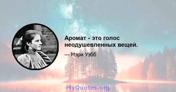 Аромат - это голос неодушевленных вещей.