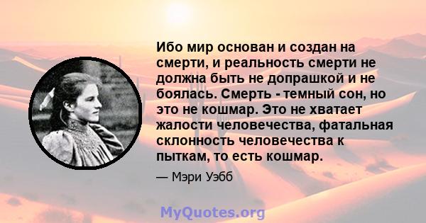 Ибо мир основан и создан на смерти, и реальность смерти не должна быть не допрашкой и не боялась. Смерть - темный сон, но это не кошмар. Это не хватает жалости человечества, фатальная склонность человечества к пыткам,