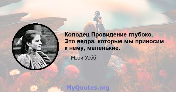 Колодец Провидение глубоко. Это ведра, которые мы приносим к нему, маленькие.