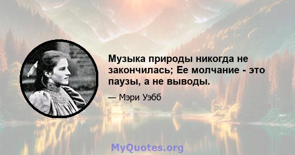 Музыка природы никогда не закончилась; Ее молчание - это паузы, а не выводы.