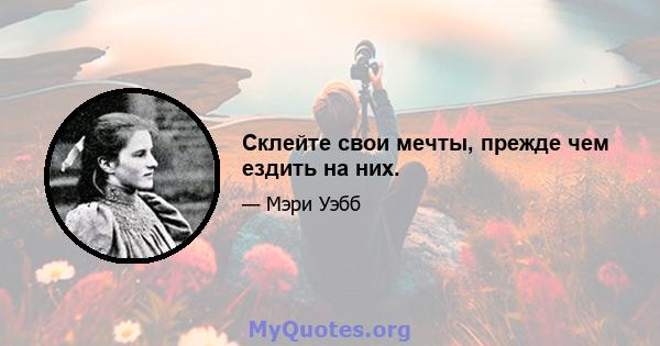 Склейте свои мечты, прежде чем ездить на них.