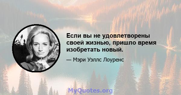 Если вы не удовлетворены своей жизнью, пришло время изобретать новый.