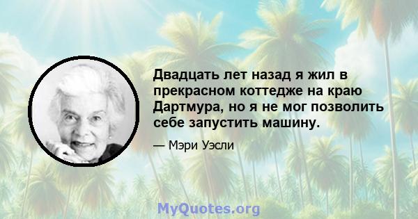 Двадцать лет назад я жил в прекрасном коттедже на краю Дартмура, но я не мог позволить себе запустить машину.