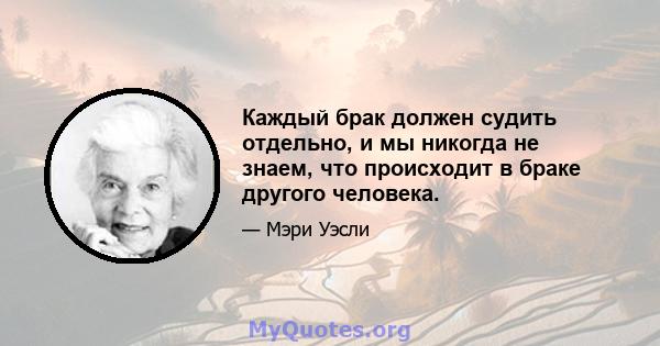 Каждый брак должен судить отдельно, и мы никогда не знаем, что происходит в браке другого человека.