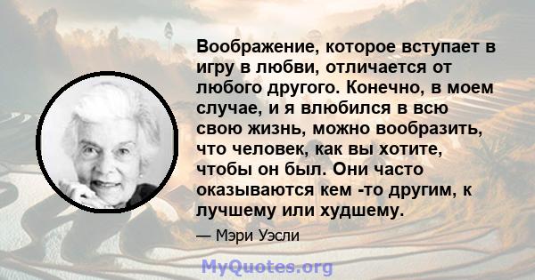 Воображение, которое вступает в игру в любви, отличается от любого другого. Конечно, в моем случае, и я влюбился в всю свою жизнь, можно вообразить, что человек, как вы хотите, чтобы он был. Они часто оказываются кем