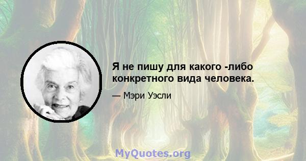 Я не пишу для какого -либо конкретного вида человека.