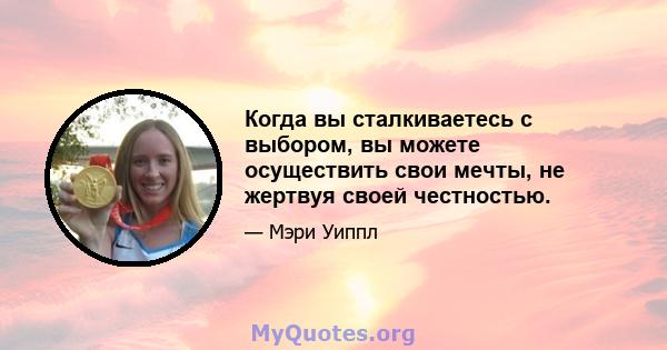 Когда вы сталкиваетесь с выбором, вы можете осуществить свои мечты, не жертвуя своей честностью.