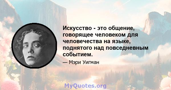 Искусство - это общение, говорящее человеком для человечества на языке, поднятого над повседневным событием.